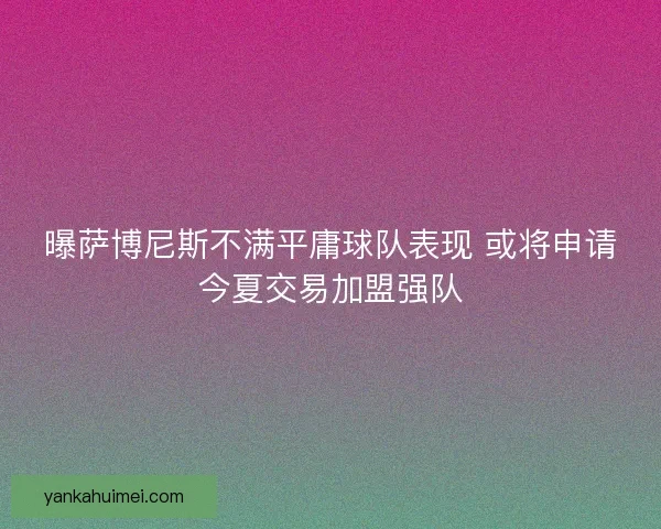曝萨博尼斯不满平庸球队表现 或将申请今夏交易加盟强队