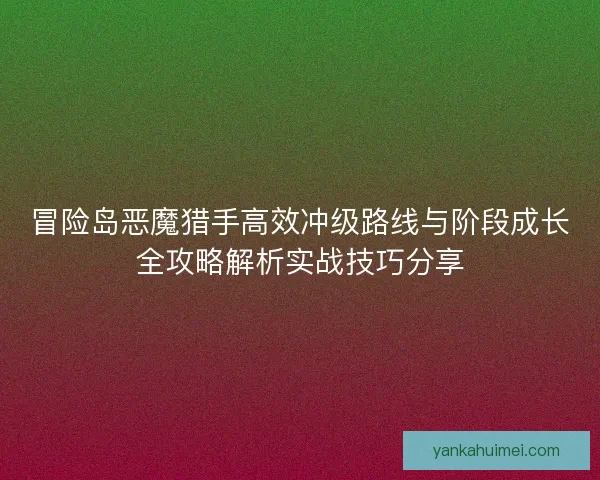冒险岛恶魔猎手高效冲级路线与阶段成长全攻略解析实战技巧分享