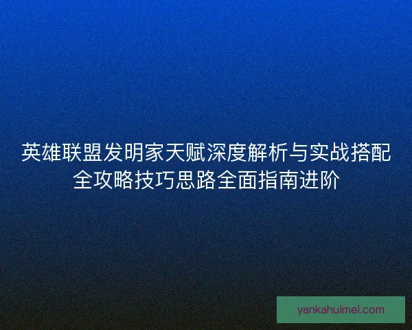 英雄联盟发明家天赋深度解析与实战搭配全攻略技巧思路全面指南进阶