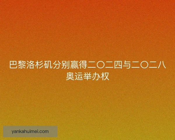 巴黎洛杉矶分别赢得二〇二四与二〇二八奥运举办权