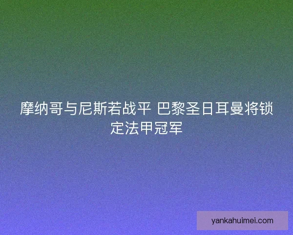 摩纳哥与尼斯若战平 巴黎圣日耳曼将锁定法甲冠军